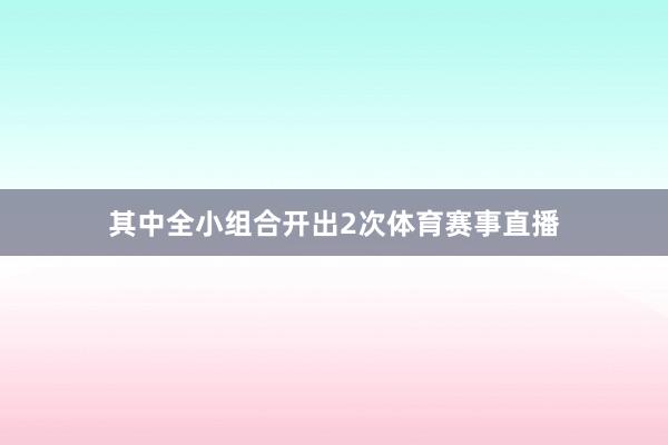 其中全小组合开出2次体育赛事直播