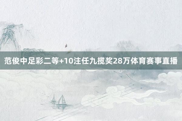 范俊中足彩二等+10注任九揽奖28万体育赛事直播