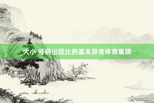 大小 号码出现比例基本异常体育集锦