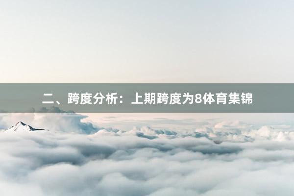 二、跨度分析：　　上期跨度为8体育集锦