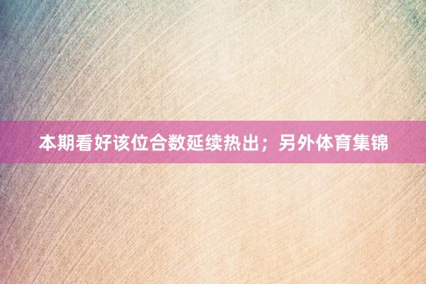 本期看好该位合数延续热出；另外体育集锦