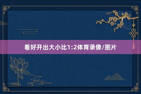 看好开出大小比1:2体育录像/图片