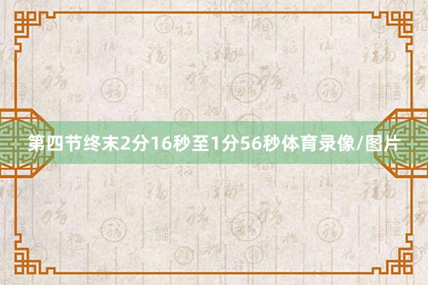 第四节终末2分16秒至1分56秒体育录像/图片