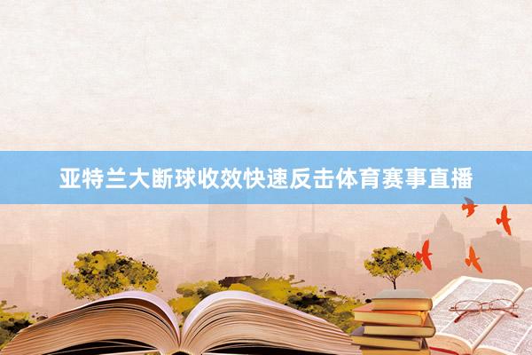 亚特兰大断球收效快速反击体育赛事直播