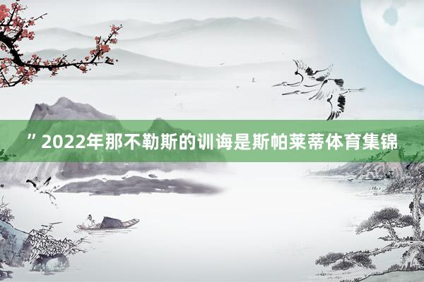 ”2022年那不勒斯的训诲是斯帕莱蒂体育集锦