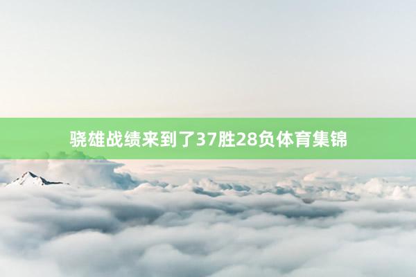 骁雄战绩来到了37胜28负体育集锦