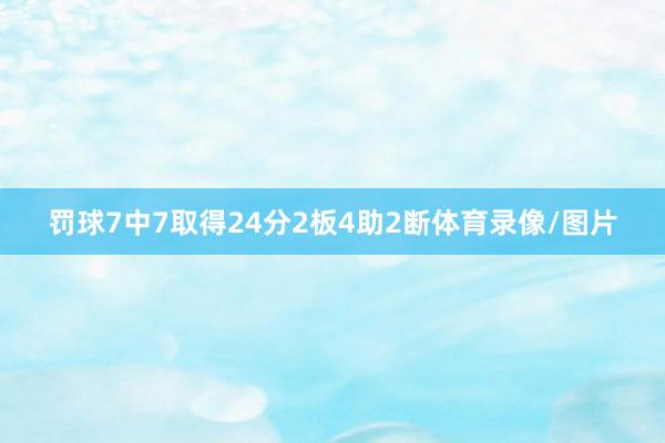 罚球7中7取得24分2板4助2断体育录像/图片