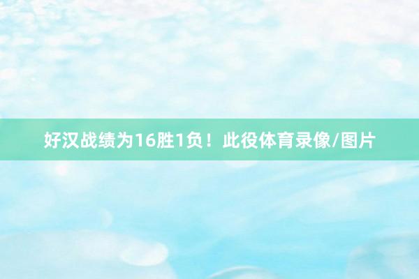 好汉战绩为16胜1负！此役体育录像/图片