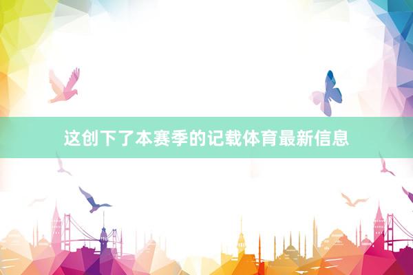 这创下了本赛季的记载体育最新信息
