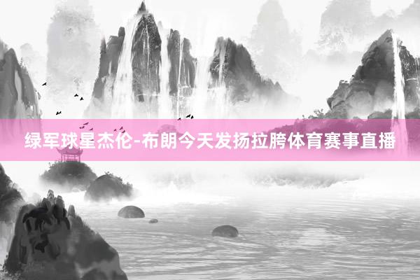 绿军球星杰伦-布朗今天发扬拉胯体育赛事直播