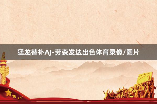 猛龙替补AJ-劳森发达出色体育录像/图片