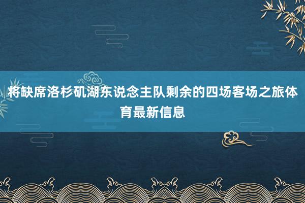 将缺席洛杉矶湖东说念主队剩余的四场客场之旅体育最新信息