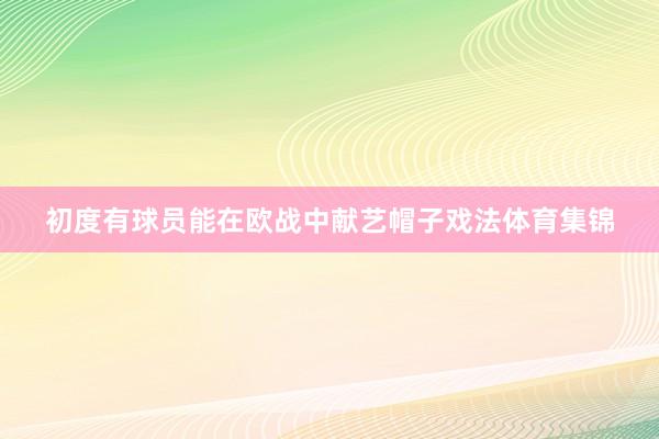 初度有球员能在欧战中献艺帽子戏法体育集锦