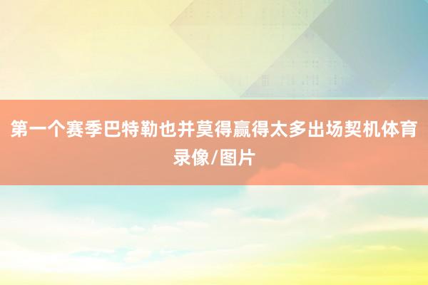 第一个赛季巴特勒也并莫得赢得太多出场契机体育录像/图片