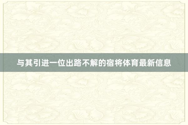 与其引进一位出路不解的宿将体育最新信息