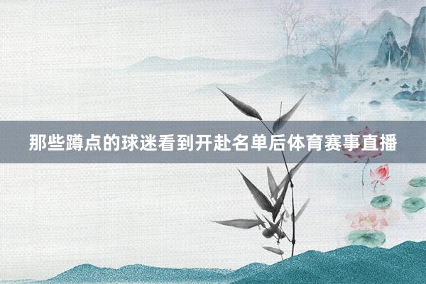 那些蹲点的球迷看到开赴名单后体育赛事直播