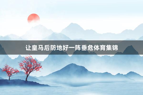 让皇马后防地好一阵垂危体育集锦