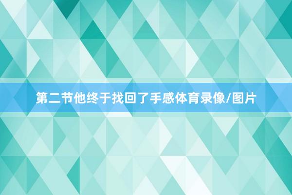 第二节他终于找回了手感体育录像/图片