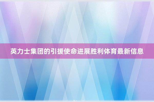 英力士集团的引援使命进展胜利体育最新信息