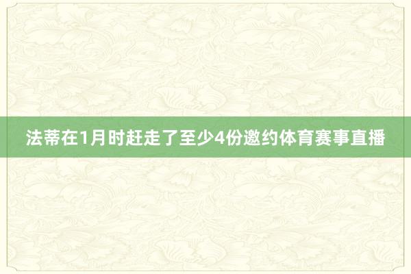 法蒂在1月时赶走了至少4份邀约体育赛事直播