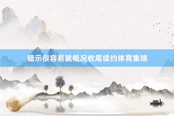 暗示很容易就概况收尾续约体育集锦