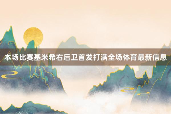 本场比赛基米希右后卫首发打满全场体育最新信息