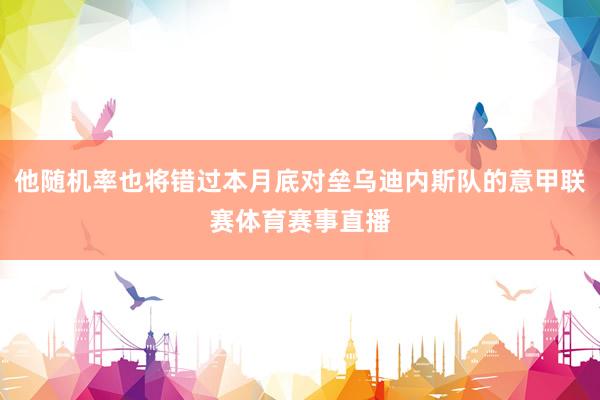 他随机率也将错过本月底对垒乌迪内斯队的意甲联赛体育赛事直播