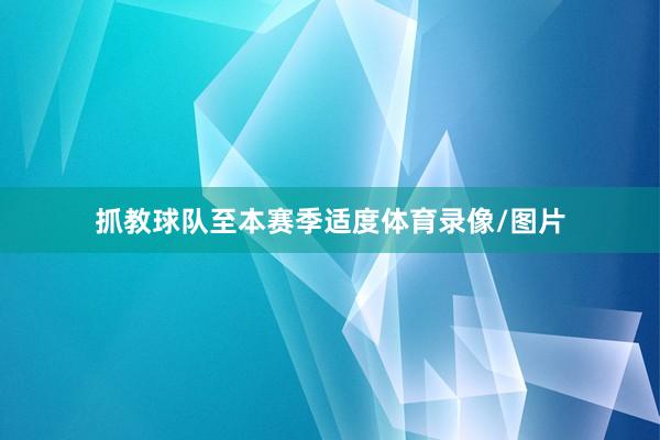 抓教球队至本赛季适度体育录像/图片