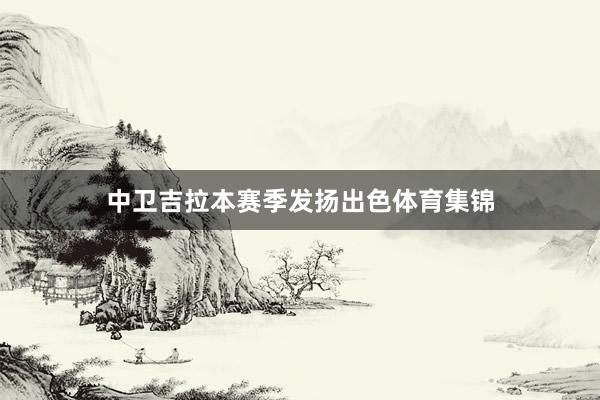 中卫吉拉本赛季发扬出色体育集锦