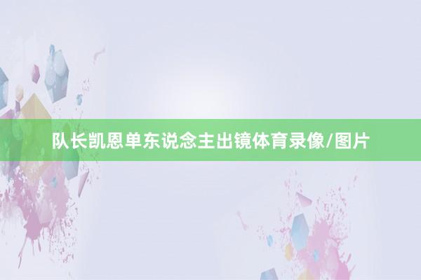 队长凯恩单东说念主出镜体育录像/图片