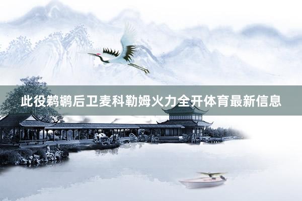 此役鹈鹕后卫麦科勒姆火力全开体育最新信息