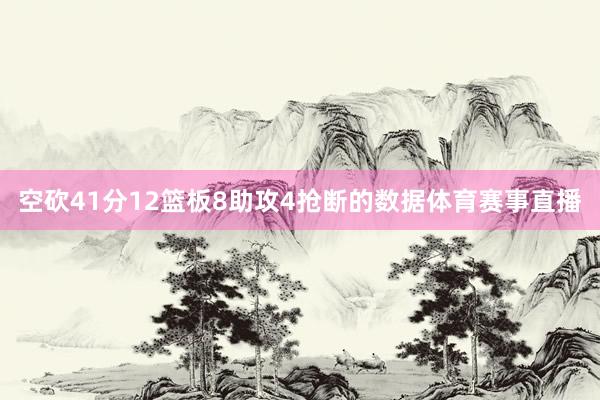 空砍41分12篮板8助攻4抢断的数据体育赛事直播