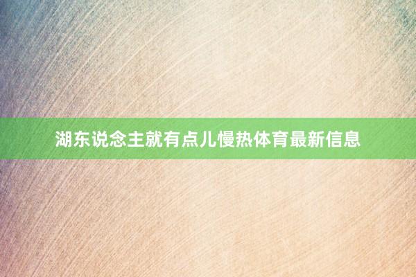 湖东说念主就有点儿慢热体育最新信息
