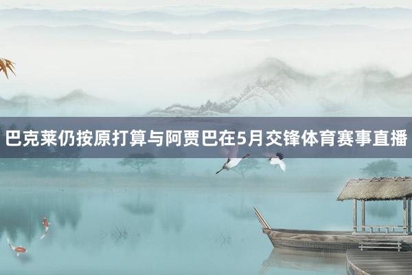 巴克莱仍按原打算与阿贾巴在5月交锋体育赛事直播