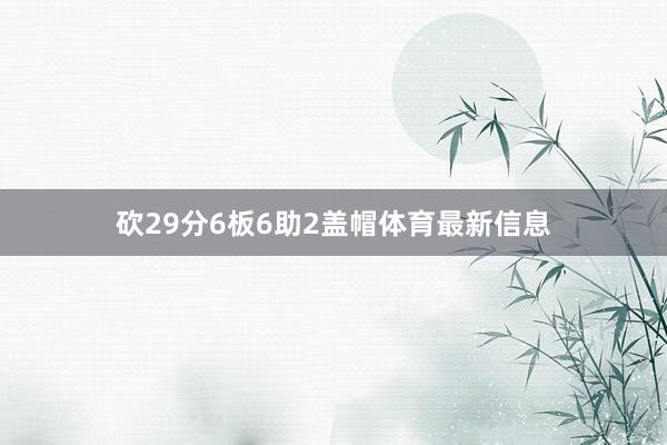 砍29分6板6助2盖帽体育最新信息