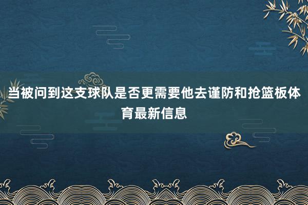 当被问到这支球队是否更需要他去谨防和抢篮板体育最新信息