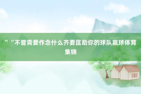 ”“不管需要作念什么齐要匡助你的球队赢球体育集锦