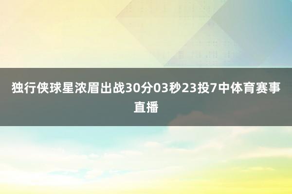 独行侠球星浓眉出战30分03秒23投7中体育赛事直播