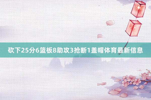 砍下25分6篮板8助攻3抢断1盖帽体育最新信息
