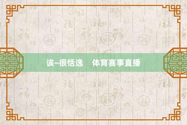 诶~很恬逸    体育赛事直播
