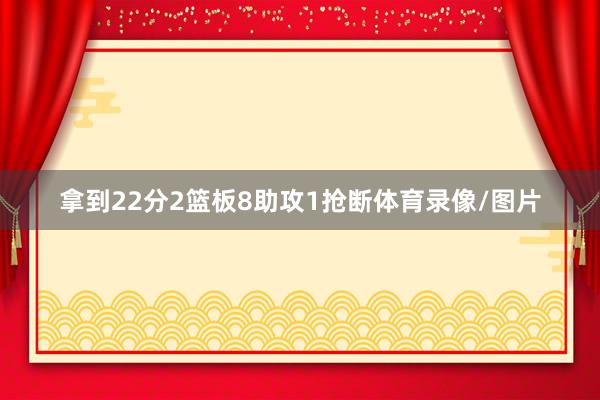 拿到22分2篮板8助攻1抢断体育录像/图片