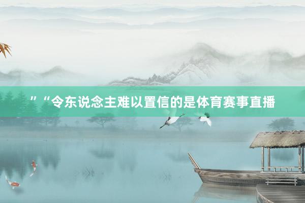 ”“令东说念主难以置信的是体育赛事直播