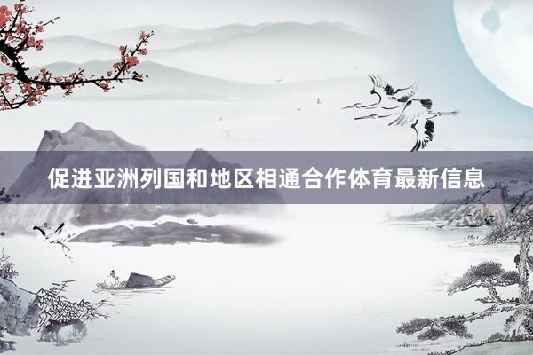 促进亚洲列国和地区相通合作体育最新信息