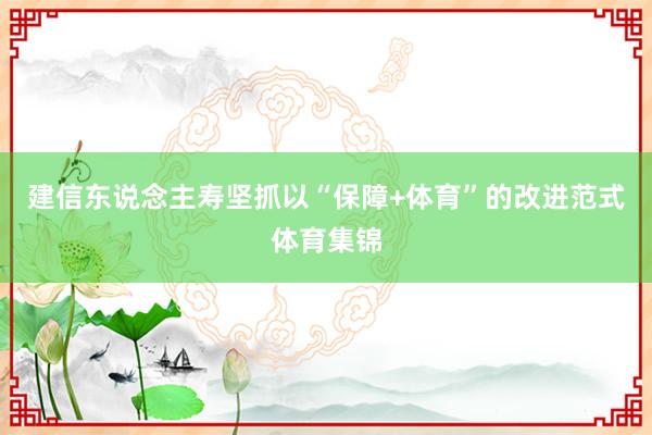 建信东说念主寿坚抓以“保障+体育”的改进范式体育集锦