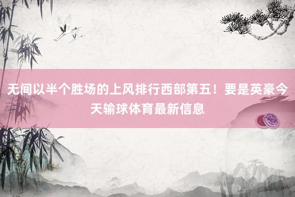 无间以半个胜场的上风排行西部第五！要是英豪今天输球体育最新信息