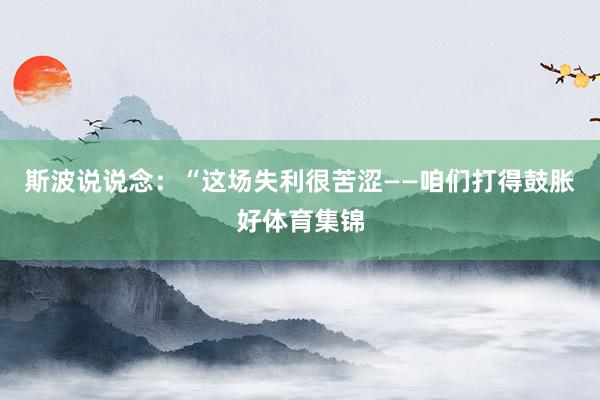 斯波说说念：“这场失利很苦涩——咱们打得鼓胀好体育集锦