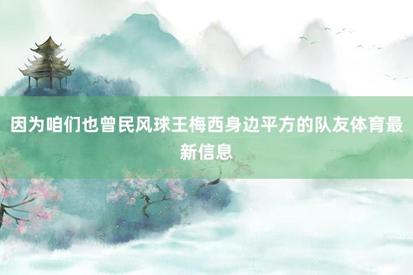 因为咱们也曾民风球王梅西身边平方的队友体育最新信息