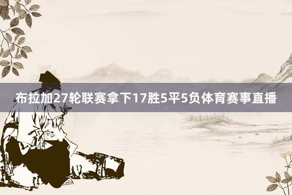 布拉加27轮联赛拿下17胜5平5负体育赛事直播