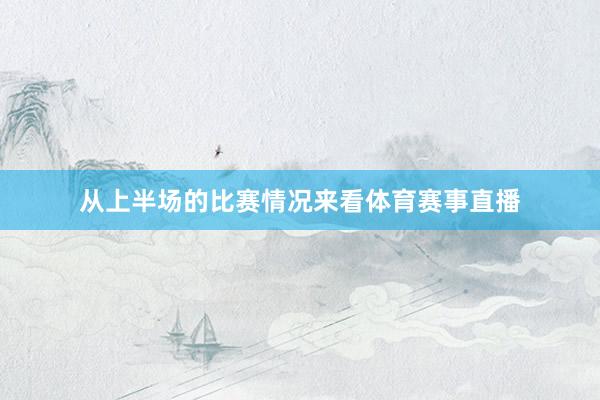从上半场的比赛情况来看体育赛事直播