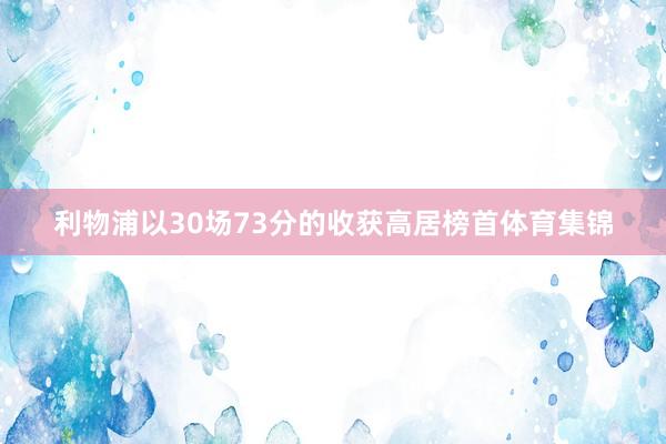利物浦以30场73分的收获高居榜首体育集锦